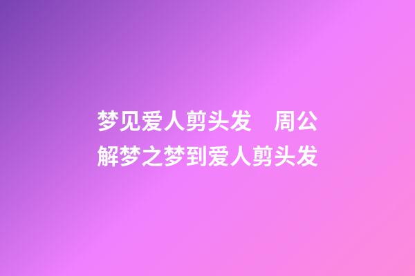 梦见爱人剪头发　周公解梦之梦到爱人剪头发